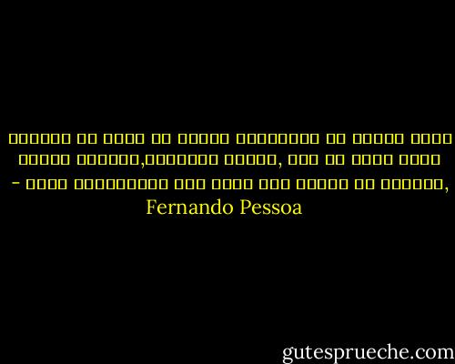 روحي عبارة عن أوركسترا خفيفة لا أدري أي الآلات تعزف فيها أو تصر ,أوتار وقياثير,نقارات وطبول ,بداخلي لا أتعرف على ذاتي إلا كسيمفونية وحسب - Fernando Pessoa
