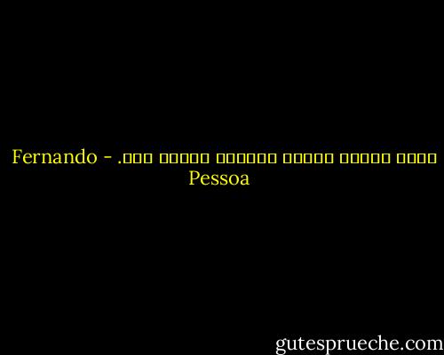 أحسد الناس جميعا لكونهم ليسوا أنا. - Fernando Pessoa
