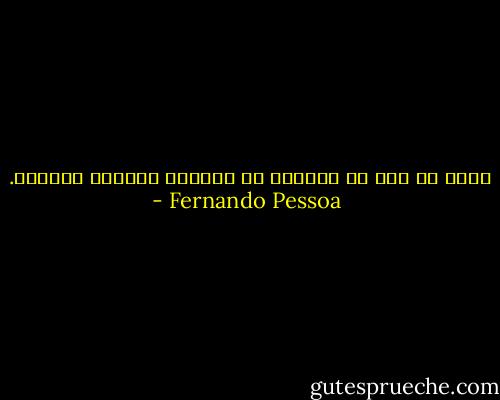  كونى لا أحد فى العالم هو الميتا فيزيقا برمتها. - Fernando Pessoa
