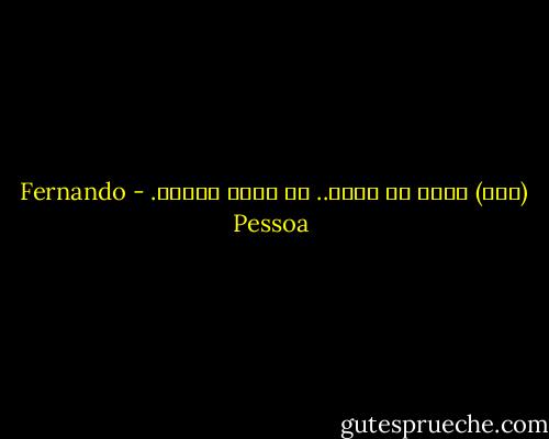  (أنا) بحجم ما أراه.. لا بحجم قامتى. - Fernando Pessoa