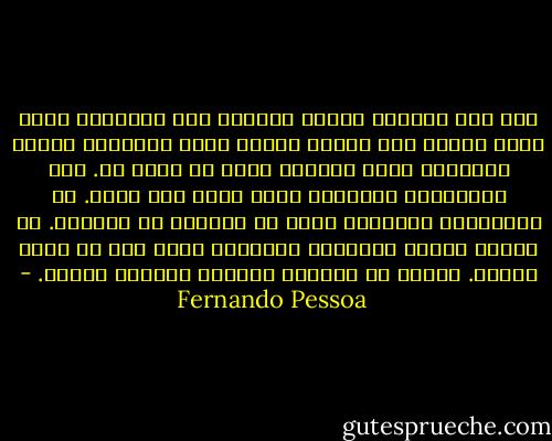 حتى أنا الحالم دوما، تأتينى بعض اللحظات التى يهرب الحلم منى فيها؛ حينئذ تبدو الأشياء واضحة بالنسبة إلى، فينزاح ضباب ما يحيط بى. وكل النتوءات المرئية تجرح بحدة جلد روحى. كل القساوات المرئية تؤذى ما بداخلى من قساوات.<br />كل أعباء وضغوط الأشياء المرئية تثقل على من داخل الروح.<br />حياتى هى جَلَدى الدائم بحياتى نفسها. - Fernando Pessoa