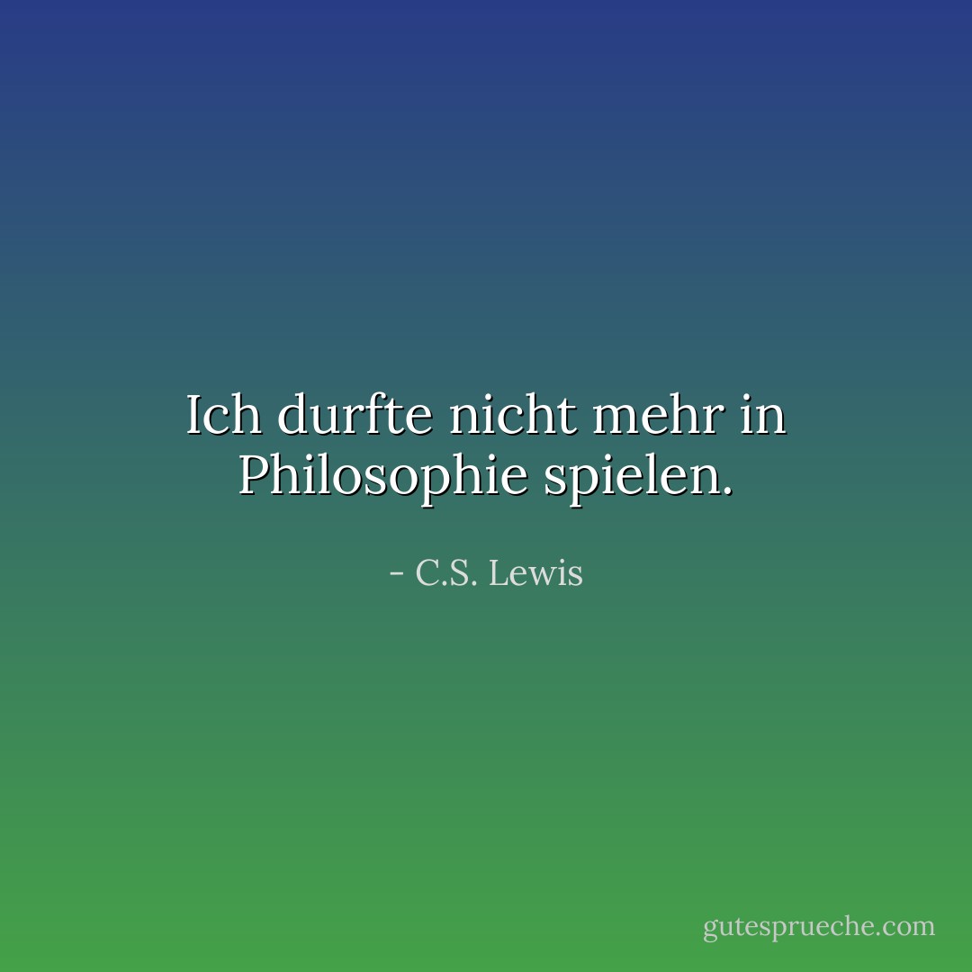 Ich durfte nicht mehr in Philosophie spielen. - C.S. Lewis<