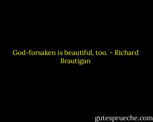 God-forsaken is beautiful, too. - Richard Brautigan