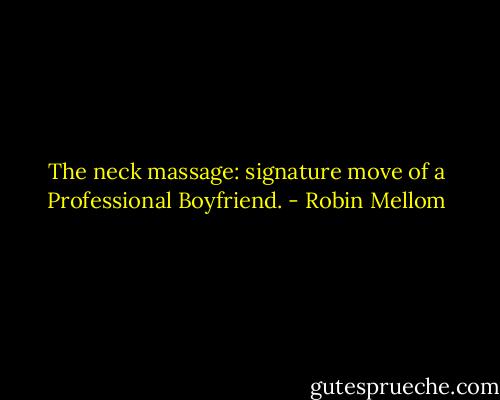 The neck massage: signature move of a Professional Boyfriend. - Robin Mellom