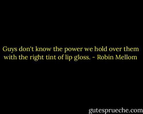 Guys don't know the power we hold over them with the right tint of lip gloss. - Robin Mellom