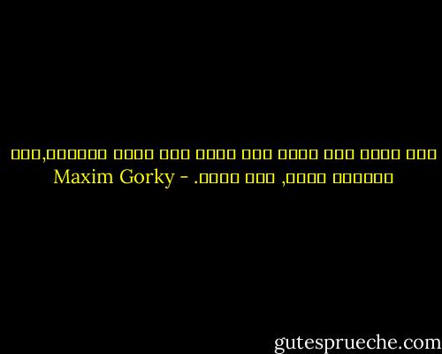 لقد اتضح أنه مهما يكن حرصك علي طلاء الظاهر,فإن الطلاء يزول, كله يزول. - Maxim Gorky
