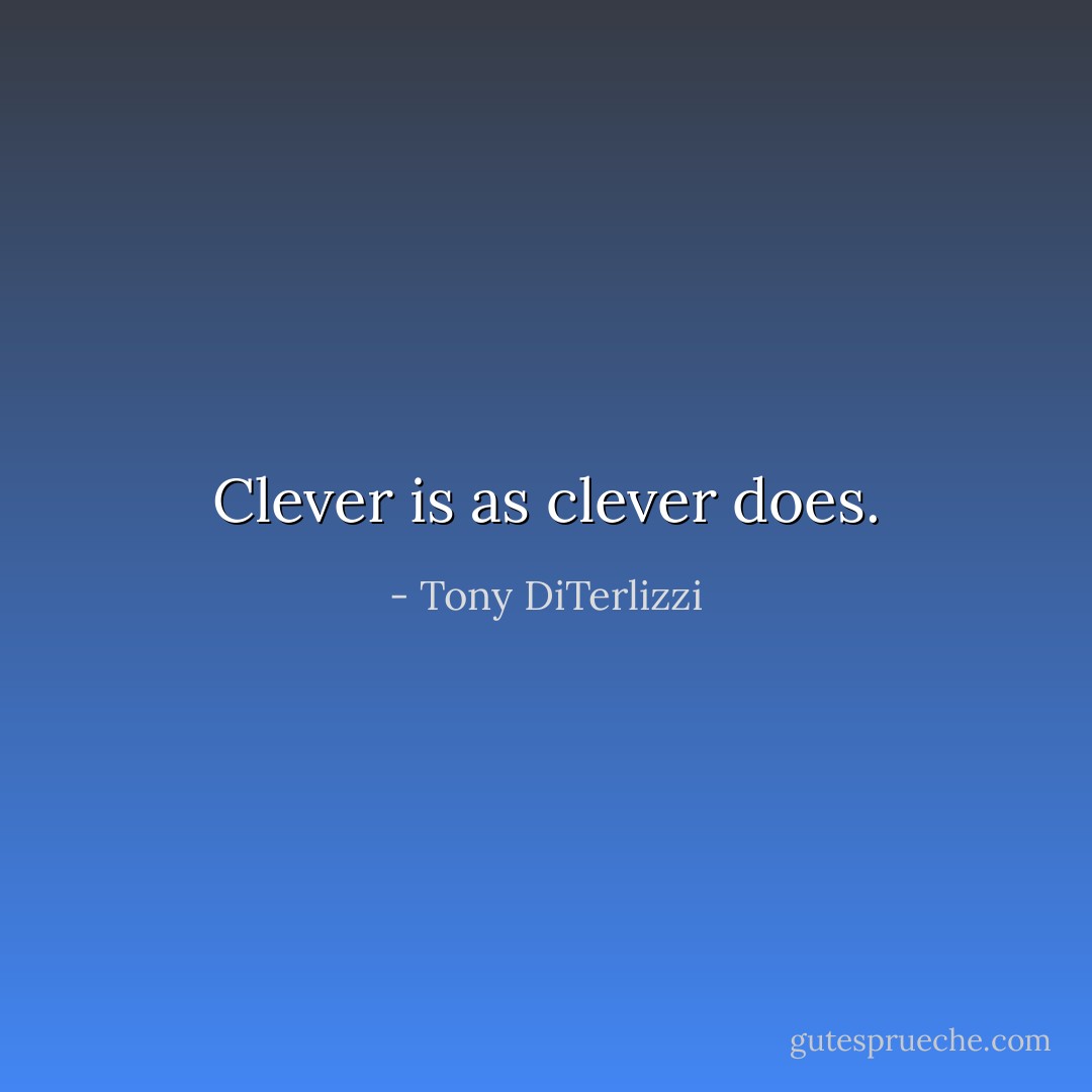 Clever is as clever does. - Tony DiTerlizzi