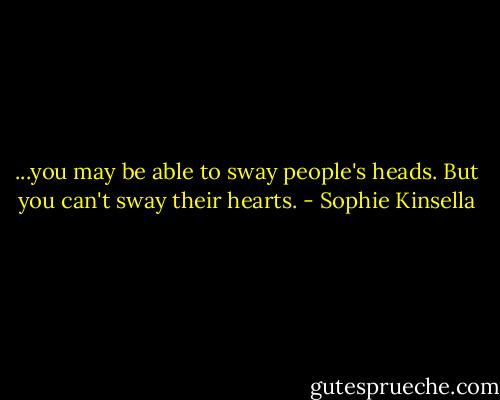 ...you may be able to sway people's heads. But you can't sway their hearts. - Sophie Kinsella