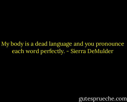 My body is a dead language and you pronounce each word perfectly. - Sierra DeMulder