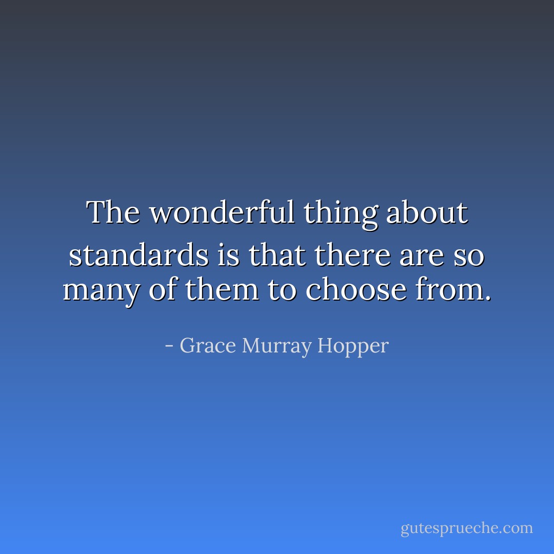 The wonderful thing about standards is that there are so many of them to choose from. - Grace Murray Hopper