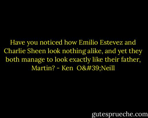 Have you noticed how Emilio Estevez and Charlie Sheen look nothing alike, and yet they both manage to look exactly like their father, Martin? - Ken  O'Neill
