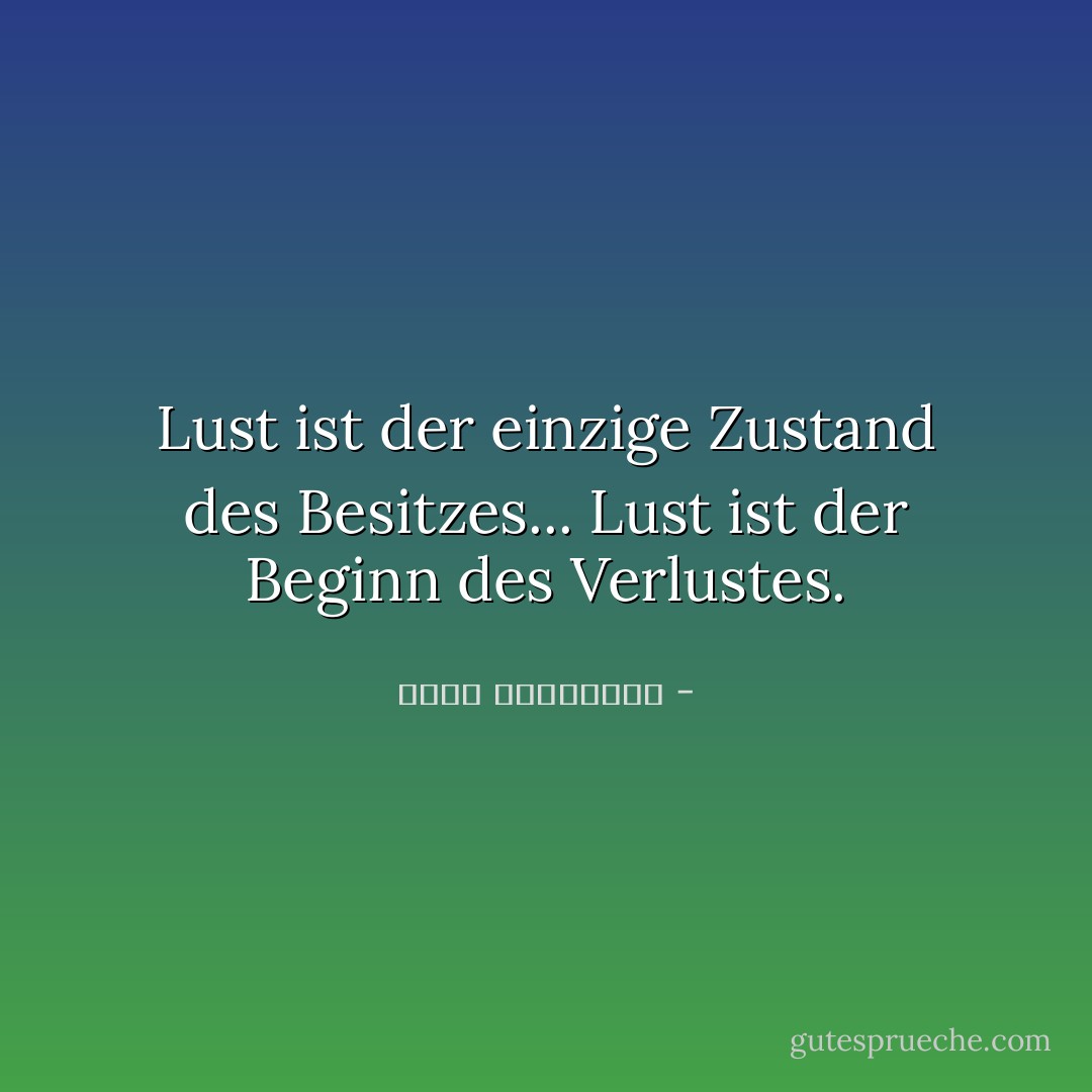 Lust ist der einzige Zustand des Besitzes...<br />Lust ist der Beginn des Verlustes. - أحلام مستغانمي<