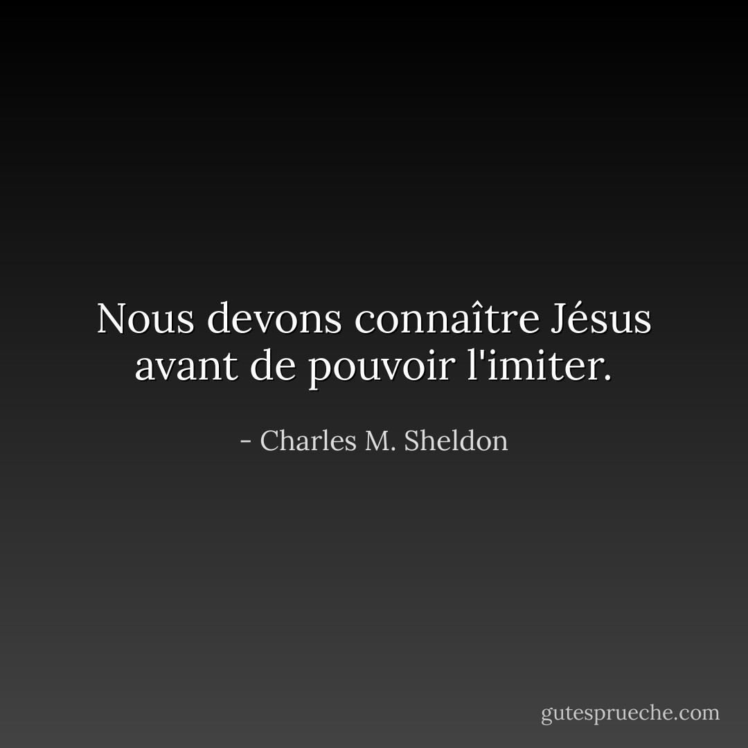 Nous devons connaître Jésus avant de pouvoir l'imiter. - Charles M. Sheldon