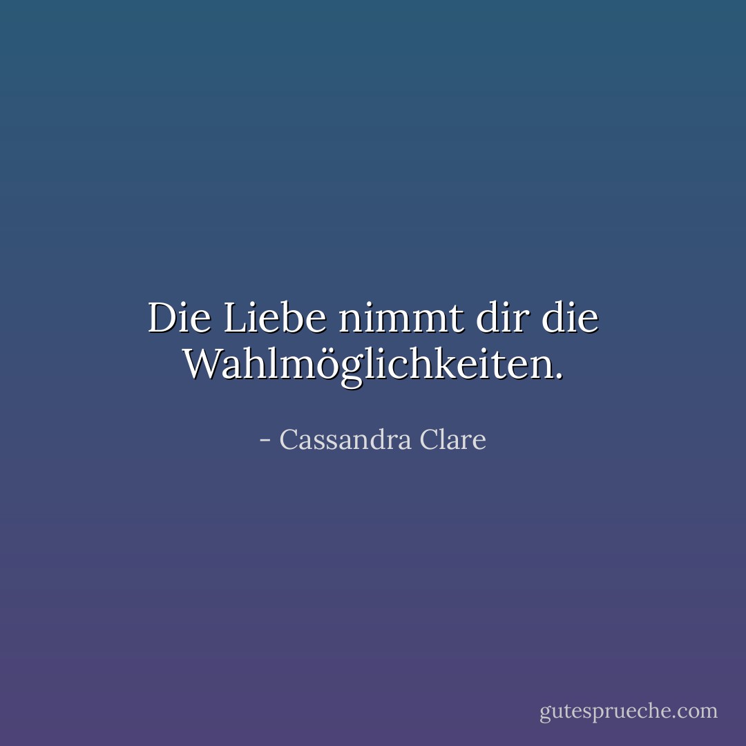 Die Liebe nimmt dir die Wahlmöglichkeiten. - Cassandra Clare<