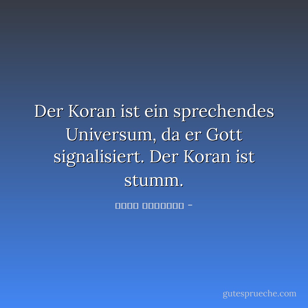 Der Koran ist ein sprechendes Universum, da er Gott signalisiert. Der Koran ist stumm. - محمد الغزالي<