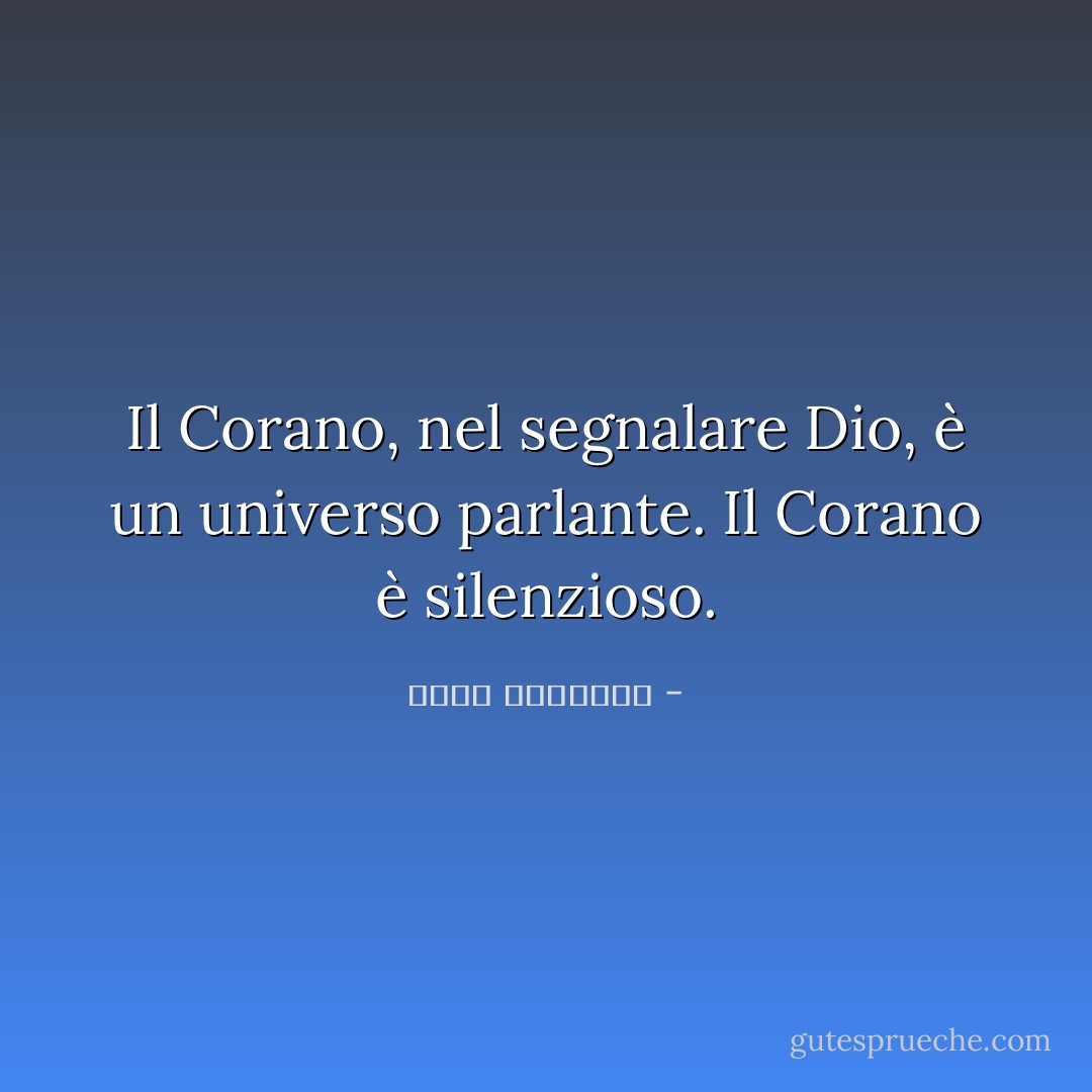 Il Corano, nel segnalare Dio, è un universo parlante. Il Corano è silenzioso. - محمد الغزالي