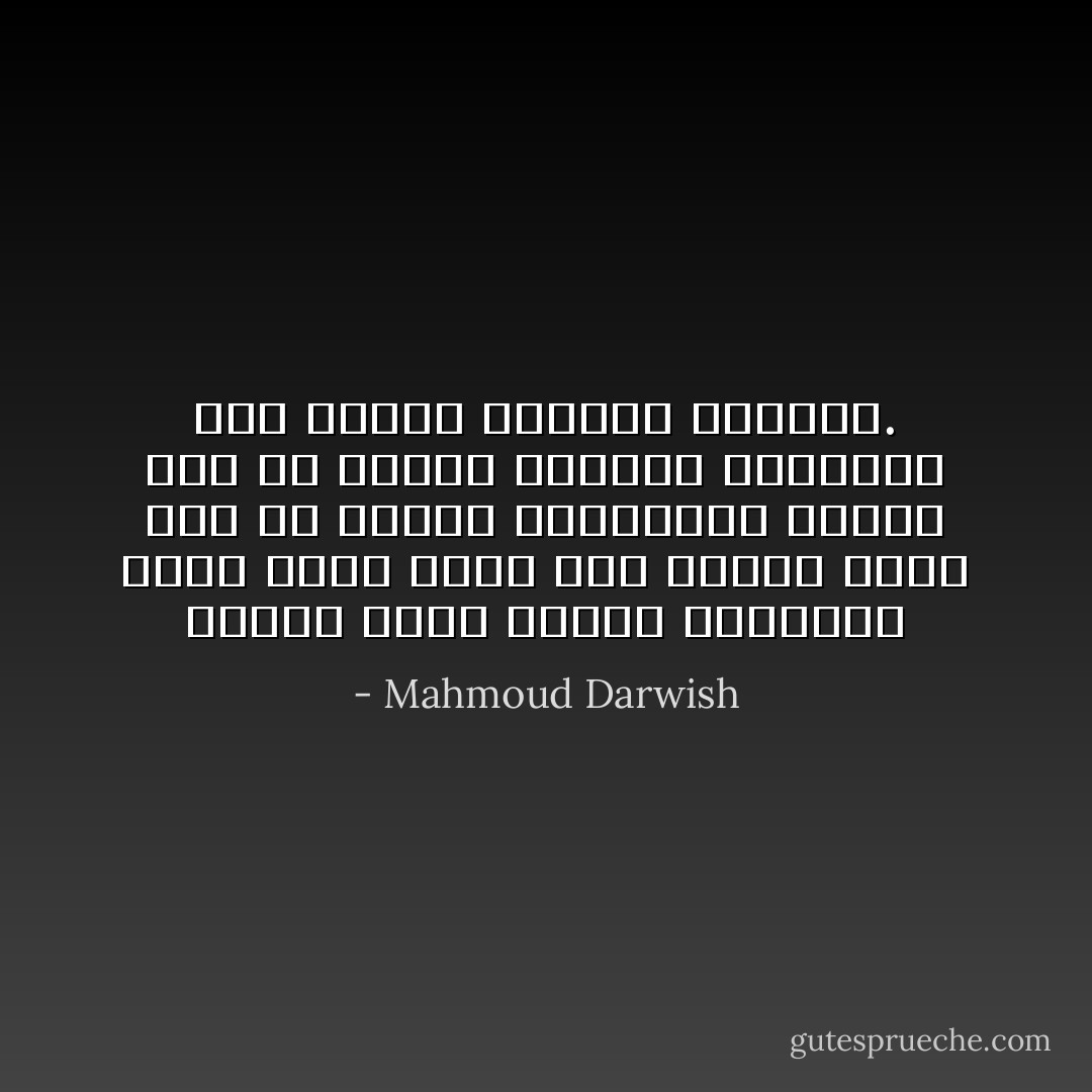 وأنتم ماذا فعلتم بأرضكم؟ اسأل ماذا فعلت بنا الأرض؟ قتلت جدي من القهر والانتظار وشيبت أبي من الكدح والبؤس وأخذتني إلى الوعي المبكر بالظلم. - Mahmoud Darwish