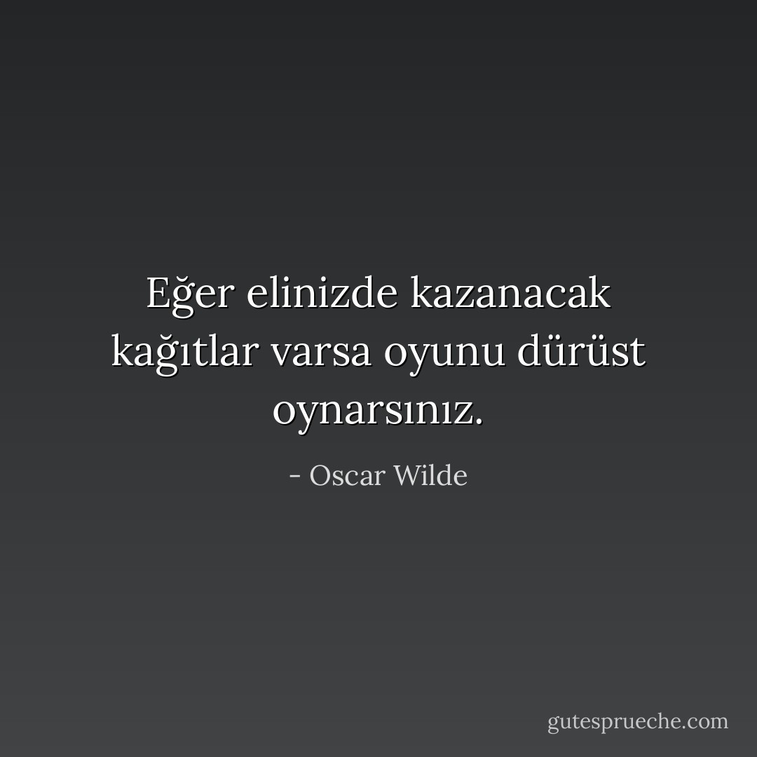 Eğer elinizde kazanacak kağıtlar varsa oyunu dürüst oynarsınız. - Oscar Wilde