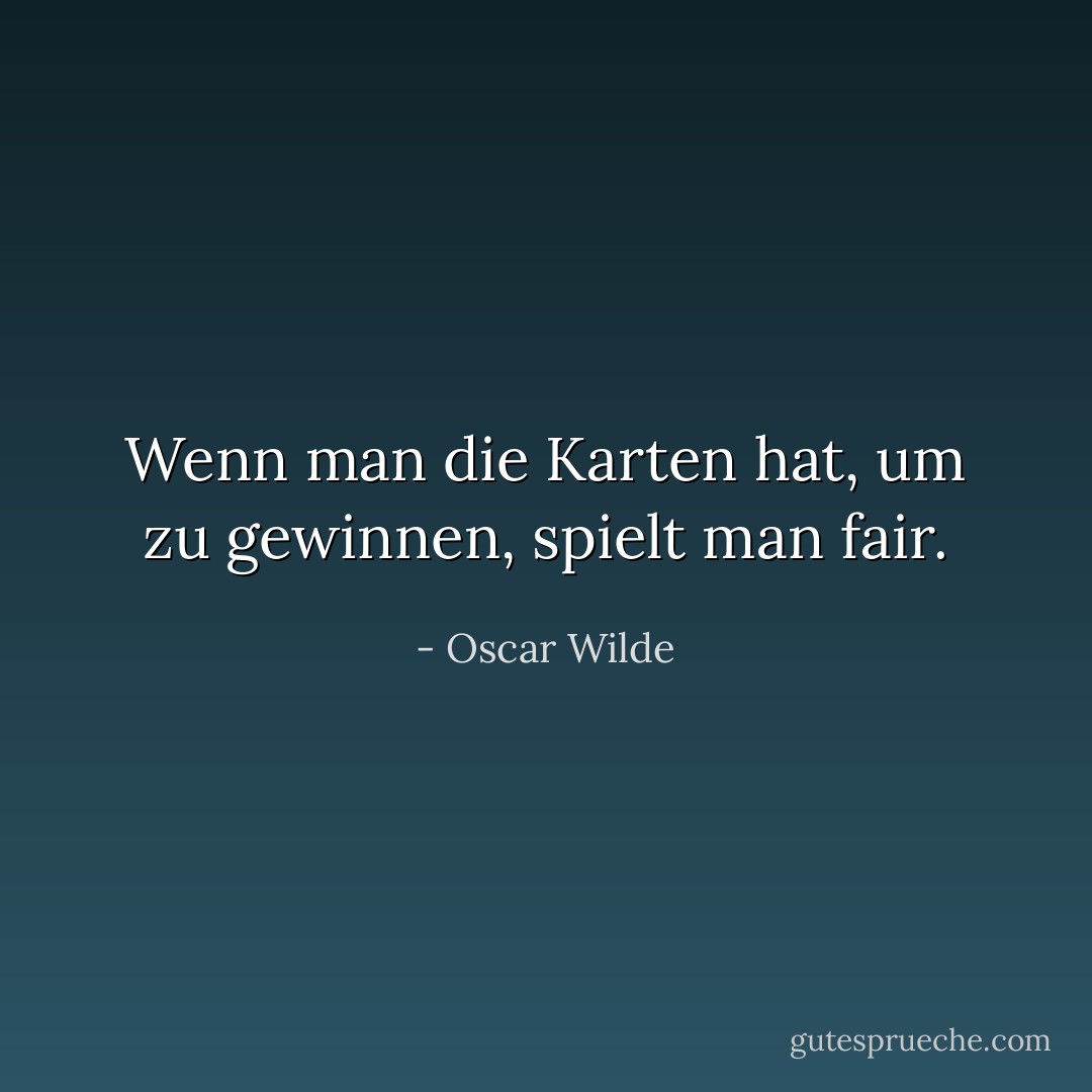Wenn man die Karten hat, um zu gewinnen, spielt man fair. - Oscar Wilde<
