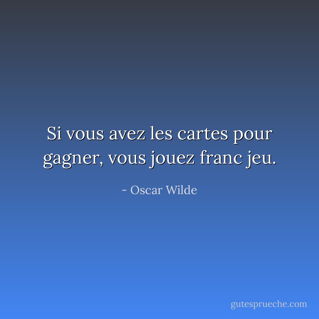 Si vous avez les cartes pour gagner, vous jouez franc jeu. - Oscar Wilde