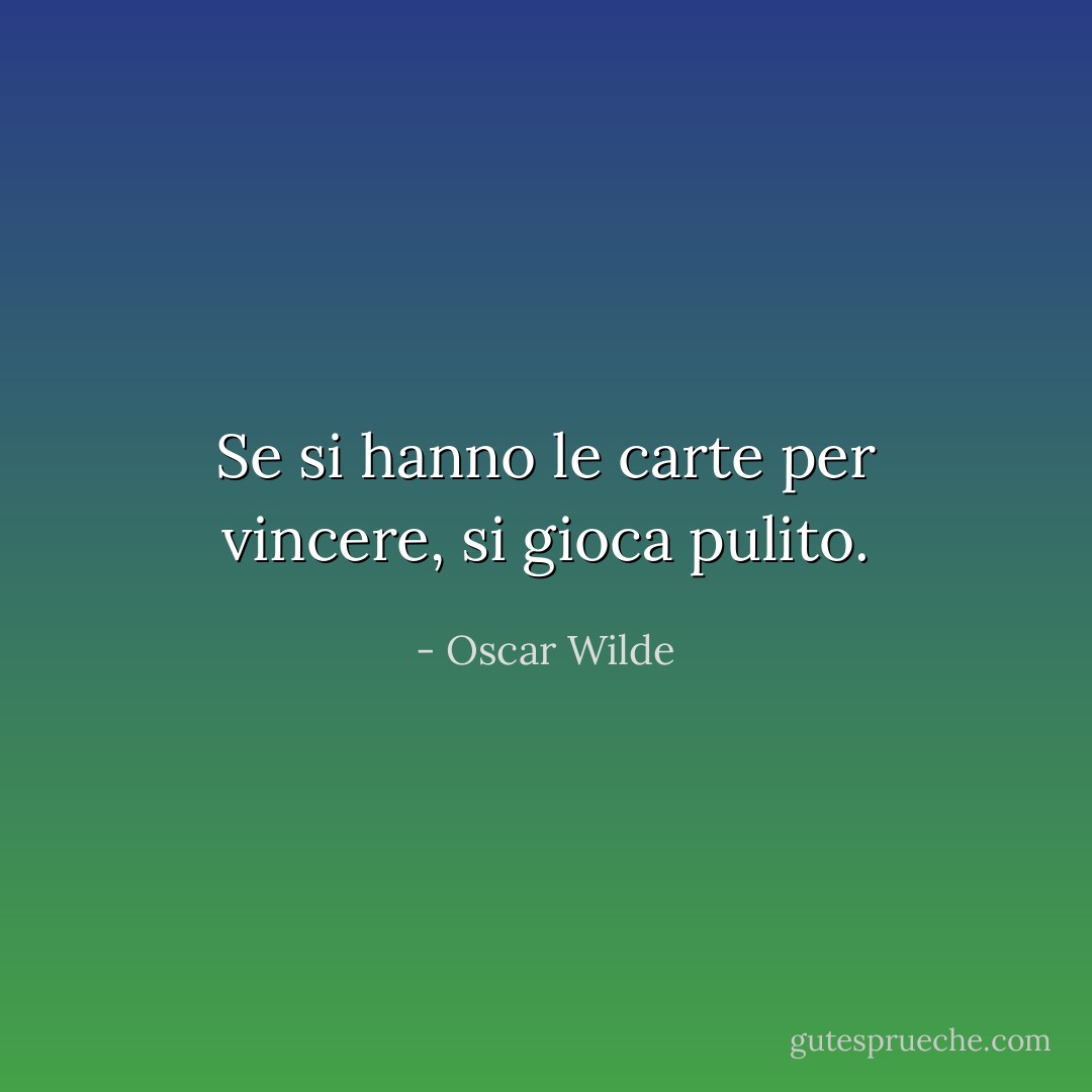 Se si hanno le carte per vincere, si gioca pulito. - Oscar Wilde