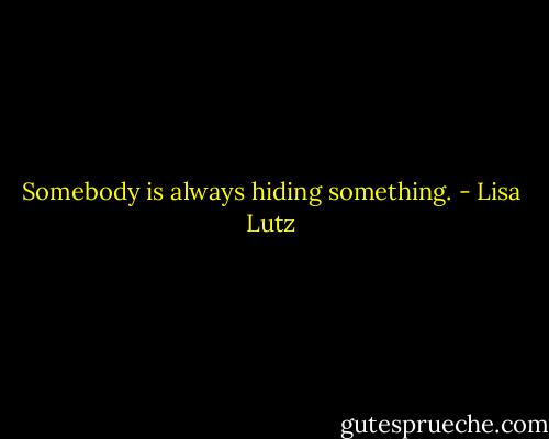 Somebody is always hiding something. - Lisa Lutz