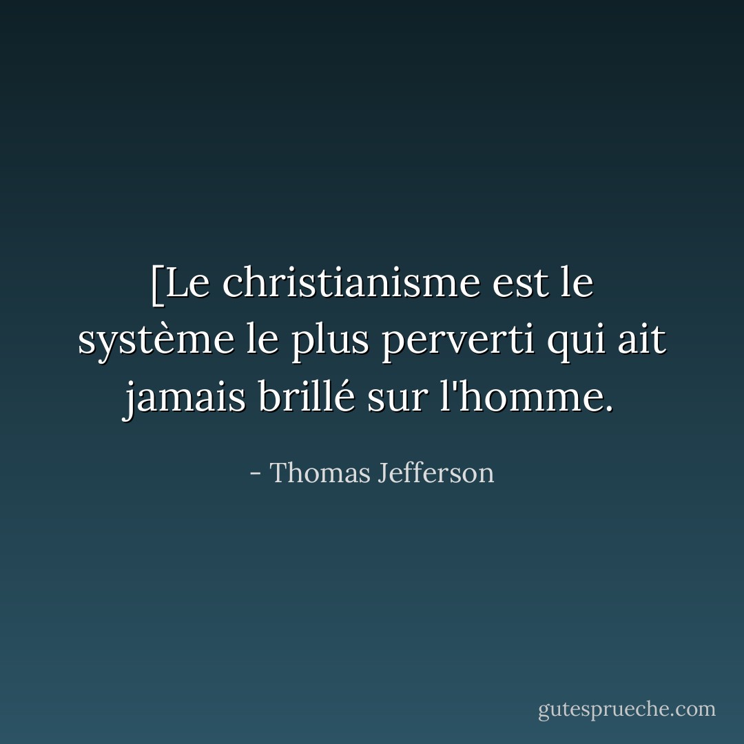 [Le christianisme est le système le plus perverti qui ait jamais brillé sur l'homme. - Thomas Jefferson