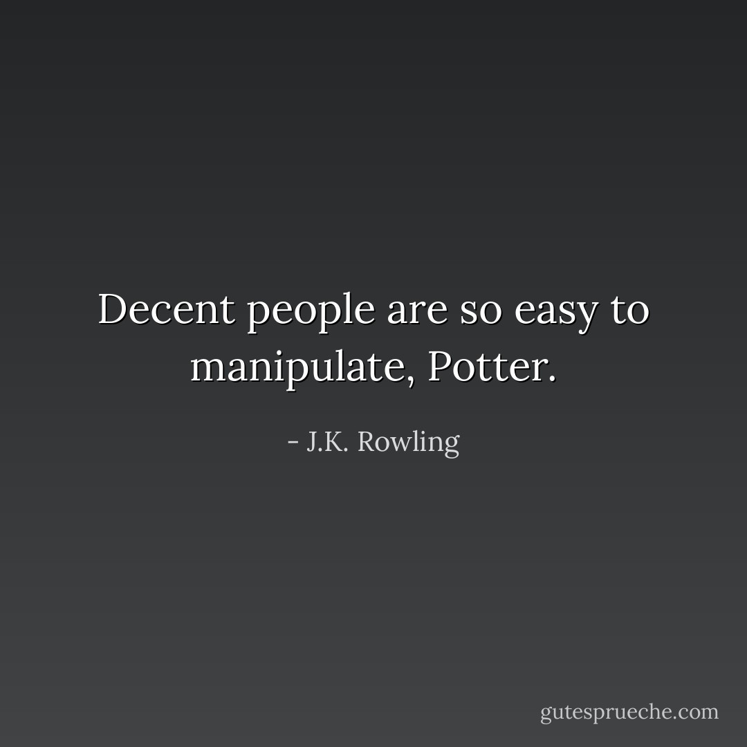 Decent people are so easy to manipulate, Potter. - J.K. Rowling