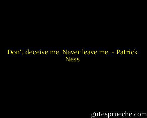 Don't deceive me. Never leave me. - Patrick Ness