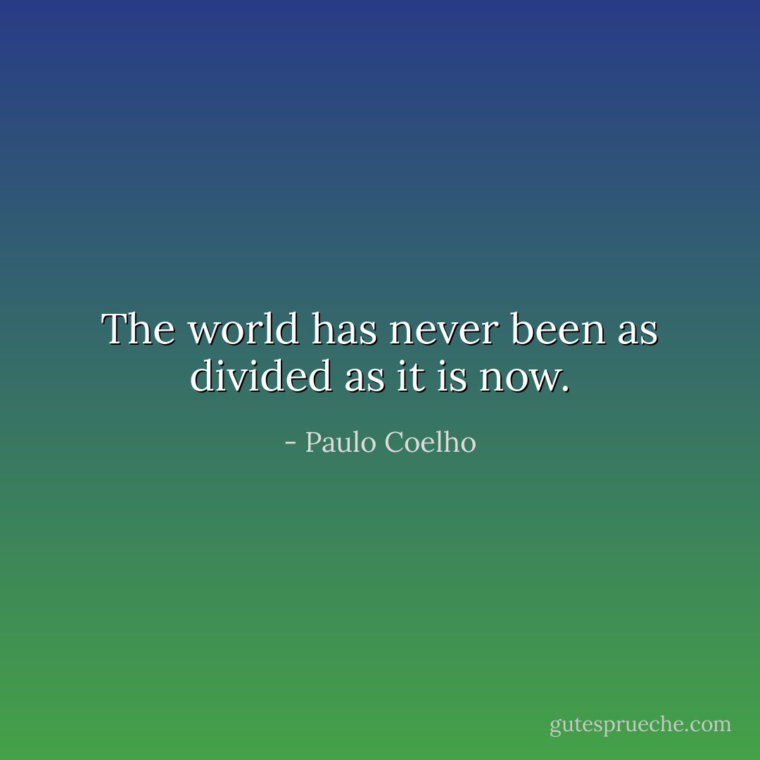 The world has never been as divided as it is now. - Paulo Coelho