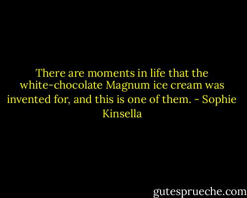 There are moments in life that the white-chocolate Magnum ice cream was invented for, and this is one of them. - Sophie Kinsella