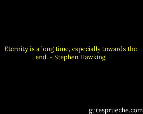 Eternity is a long time, especially towards the end. - Stephen Hawking