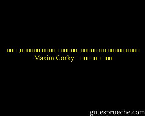 عليك بمزيد من الصبر, علينا جميعا بالصبر, كلٌ علي طريقته - Maxim Gorky
