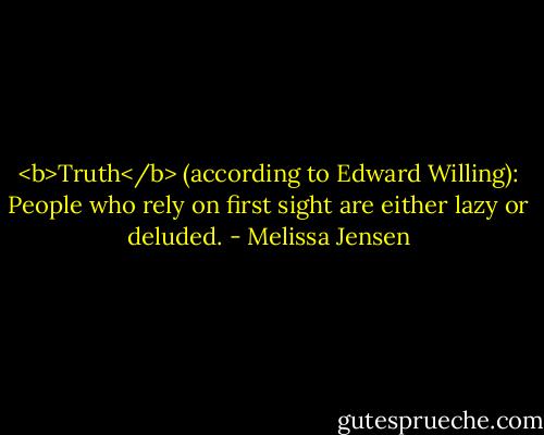 <b>Truth</b> (according to Edward Willing): People who rely on first sight are either lazy or deluded. - Melissa Jensen