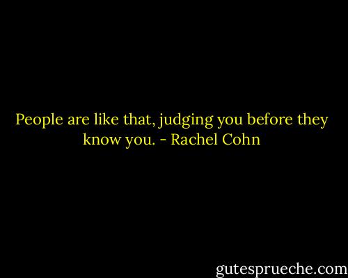 People are like that, judging you before they know you. - Rachel Cohn
