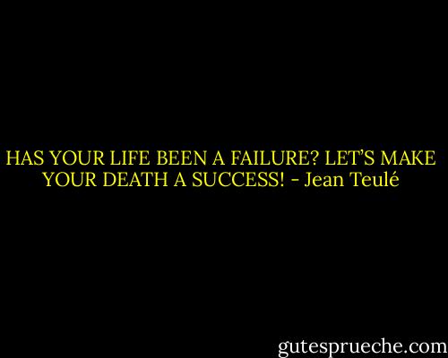 HAS YOUR LIFE BEEN A FAILURE? LET’S MAKE YOUR DEATH A SUCCESS! - Jean Teulé