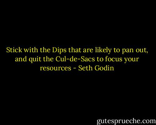 Stick with the Dips that are likely to pan out, and quit the Cul-de-Sacs to focus your resources - Seth Godin