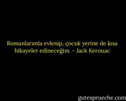 Romanlarımla evlenip, çocuk yerine de kısa hikayeler edineceğim. - Jack Kerouac