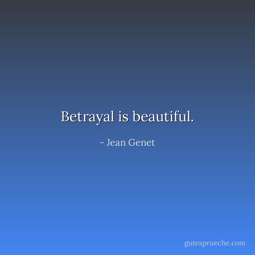 Betrayal is beautiful. - Jean Genet