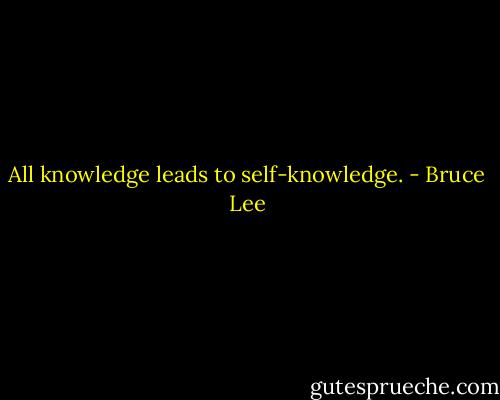 All knowledge leads to self-knowledge. - Bruce Lee