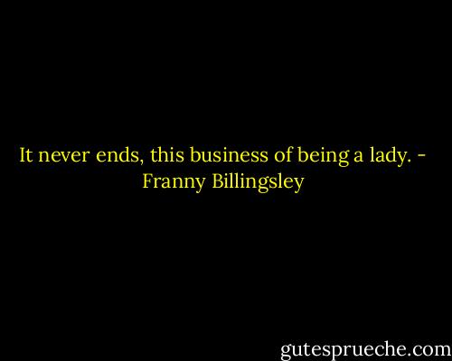 It never ends, this business of being a lady. - Franny Billingsley