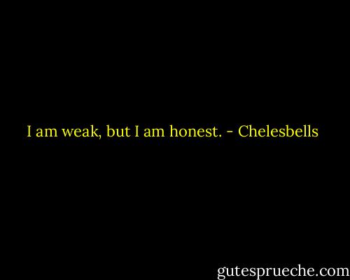 I am weak, but I am honest. - Chelesbells
