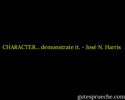 CHARACTER... demonstrate it. - José N. Harris