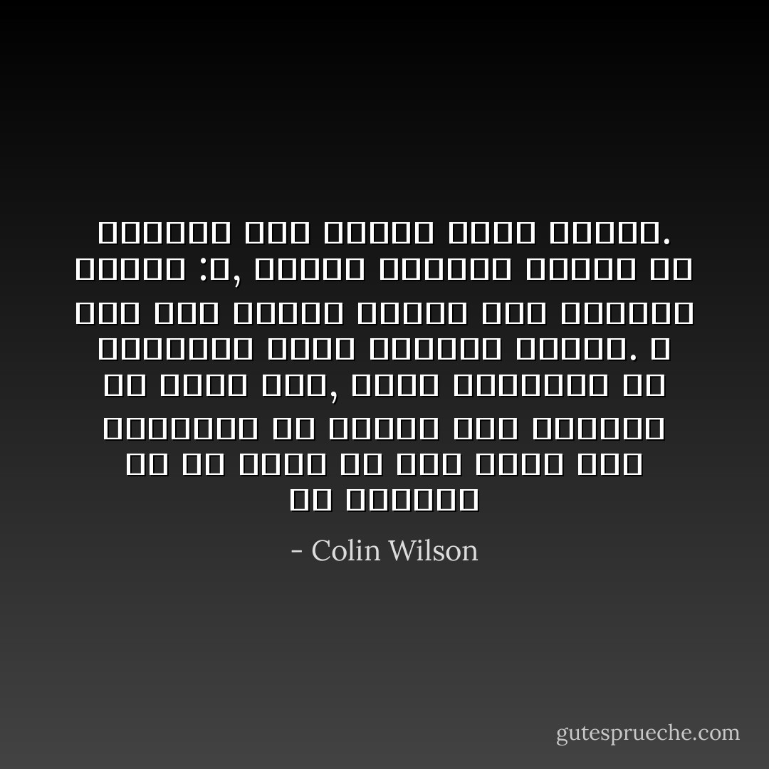 إن واجبنا هو أن نقرر ما إذا كانت هذه الطريقة في النظر إلي الأشياء هي أكثر صحة, أكثر موضوعية من الطريقة التي تعودنا عليها. و حتي إذا قررنا مقدما بأن الجواب سيكون :لا, فإننا سنتعلم كثيرا من تمرننا علي تغيير وجهة نظرنا. - Colin Wilson