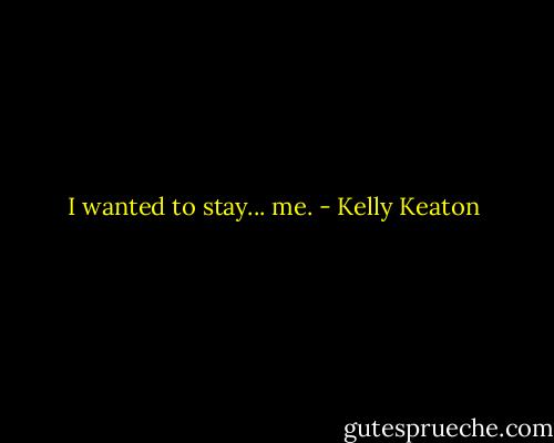 I wanted to stay... me. - Kelly Keaton