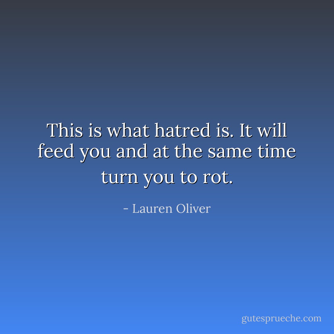 This is what hatred is. It will feed you and at the same time turn you to rot. - Lauren Oliver