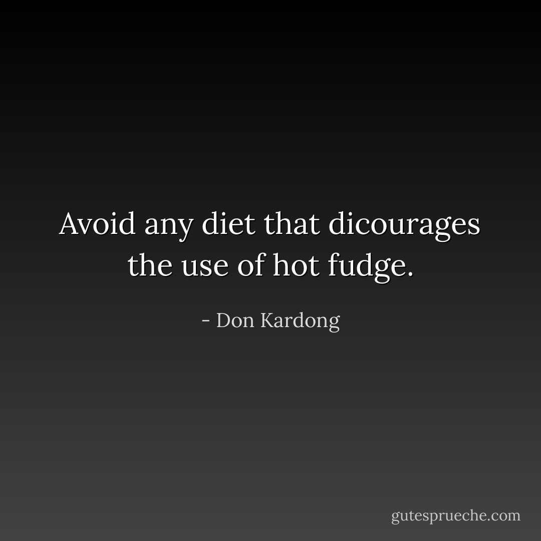 Avoid any diet that dicourages the use of hot fudge. - Don Kardong