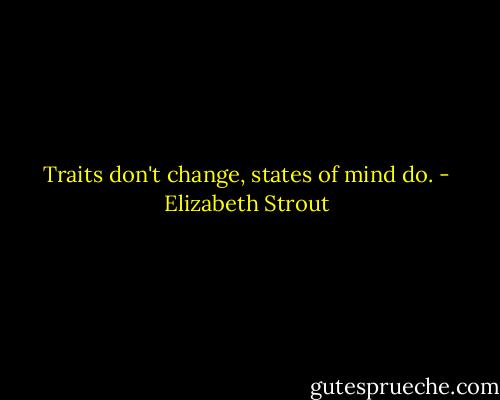 Traits don't change, states of mind do. - Elizabeth Strout