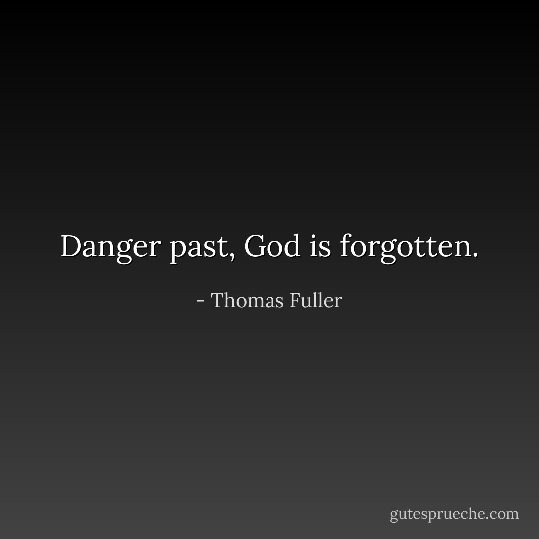 Danger past, God is forgotten. - Thomas Fuller