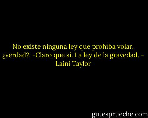 No existe ninguna ley que prohíba volar, ¿verdad?. -Claro que sí. La ley de la gravedad. - Laini Taylor
